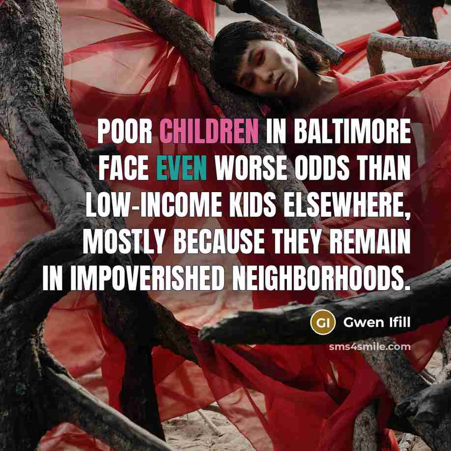 “Poor children in Baltimore face even worse odds than low-income kids elsewhere, mostly because they remain in impoverished neighborhoods.” quote by Gwen Ifill