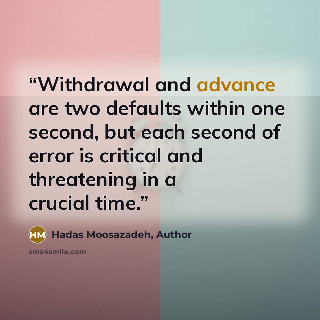 “Withdrawal and advance are two defaults within one second, but each second of error is critical and threatening in a crucial time.” quote by Hadas Moosazadeh, Author