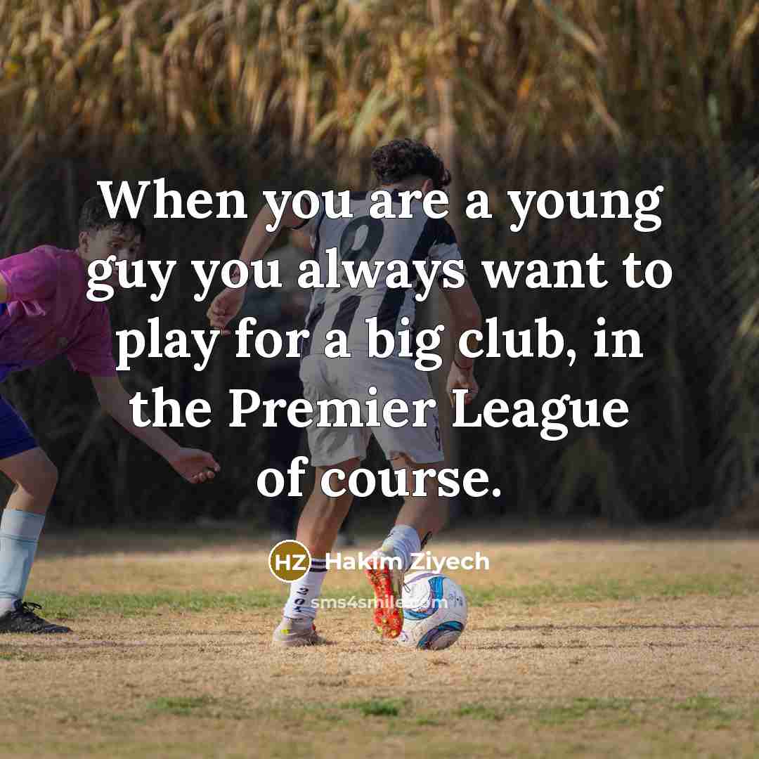 “When you are a young guy you always want to play for a big club, in the Premier League of course.” quote by Hakim Ziyech