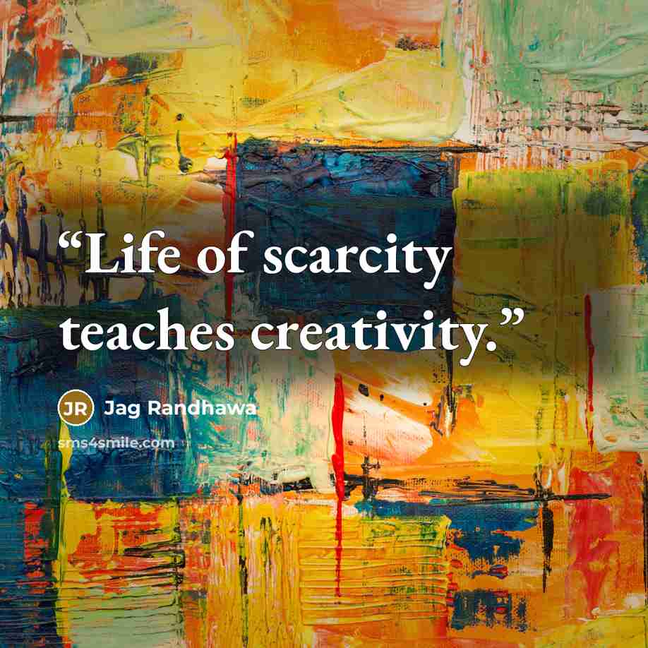 “Life of scarcity teaches creativity.” quote by Jag Randhawa