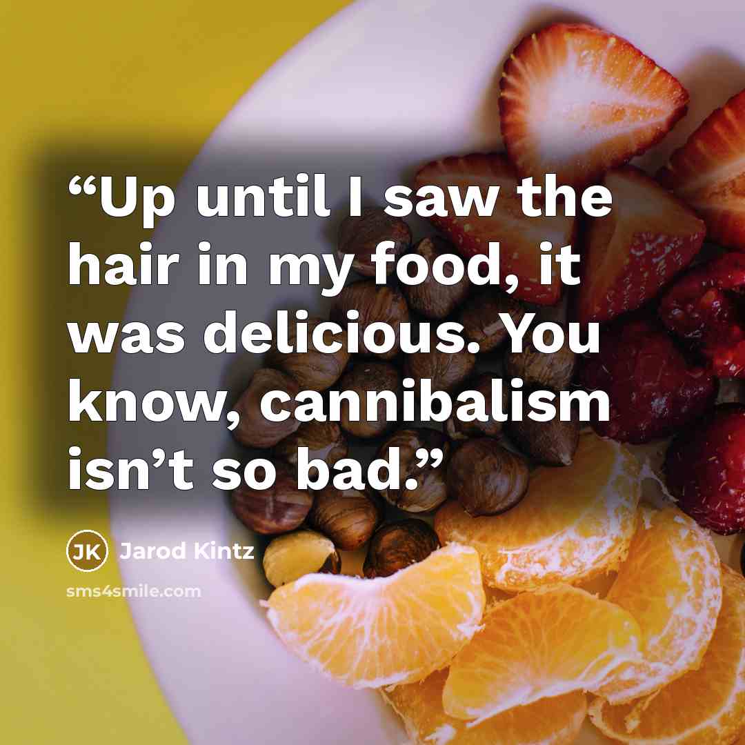 “Up until I saw the hair in my food, it was delicious. You know, cannibalism isn’t so bad.” quote by Jarod Kintz