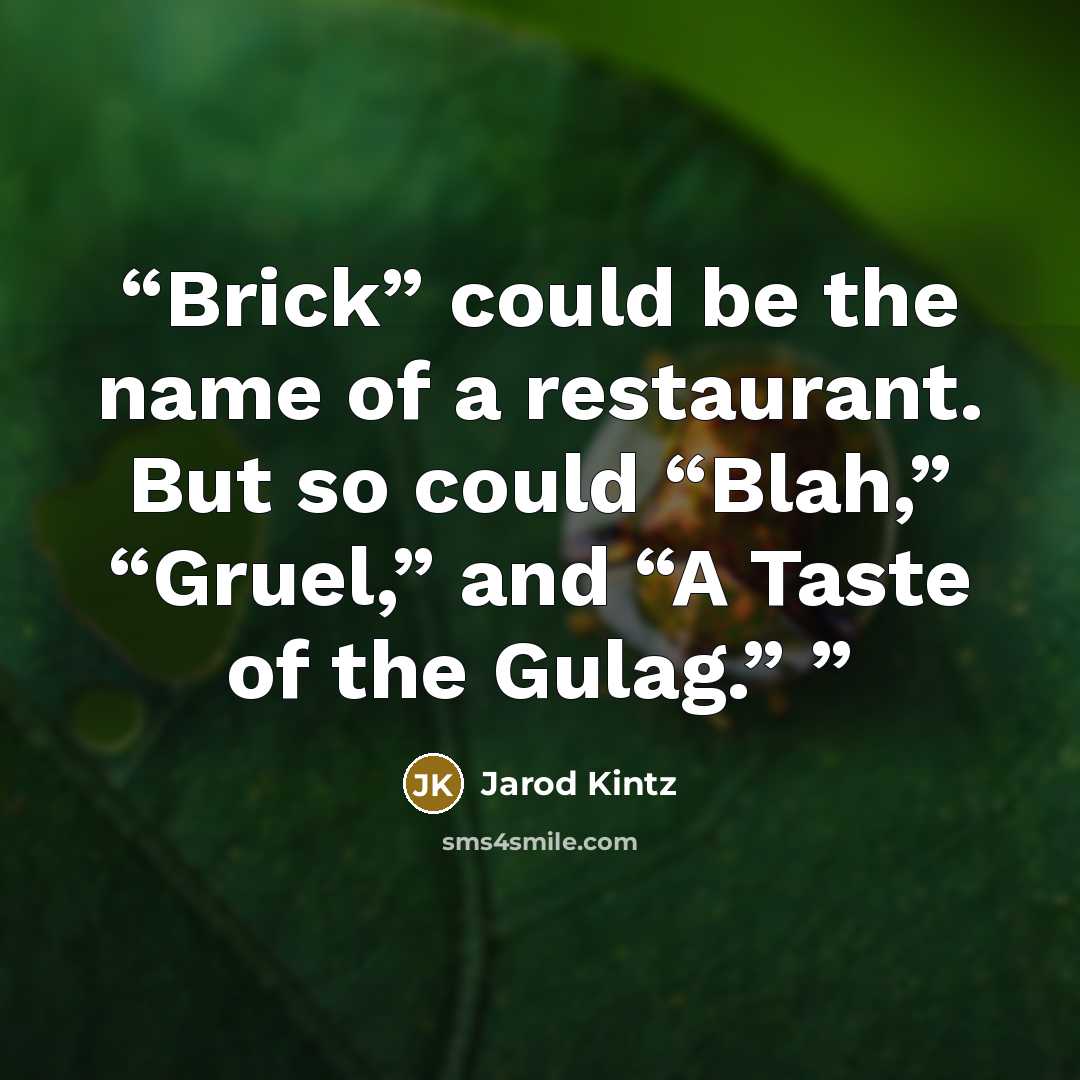 “Brick” could be the name of a restaurant. But so could “Blah,” “Gruel,” and “A Taste of the Gulag.”” quote by Jarod Kintz