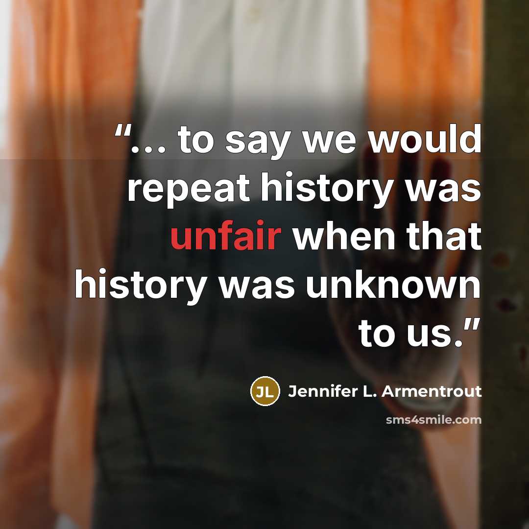 “... to say we would repeat history was unfair when that history was unknown to us.” quote by Jennifer L. Armentrout