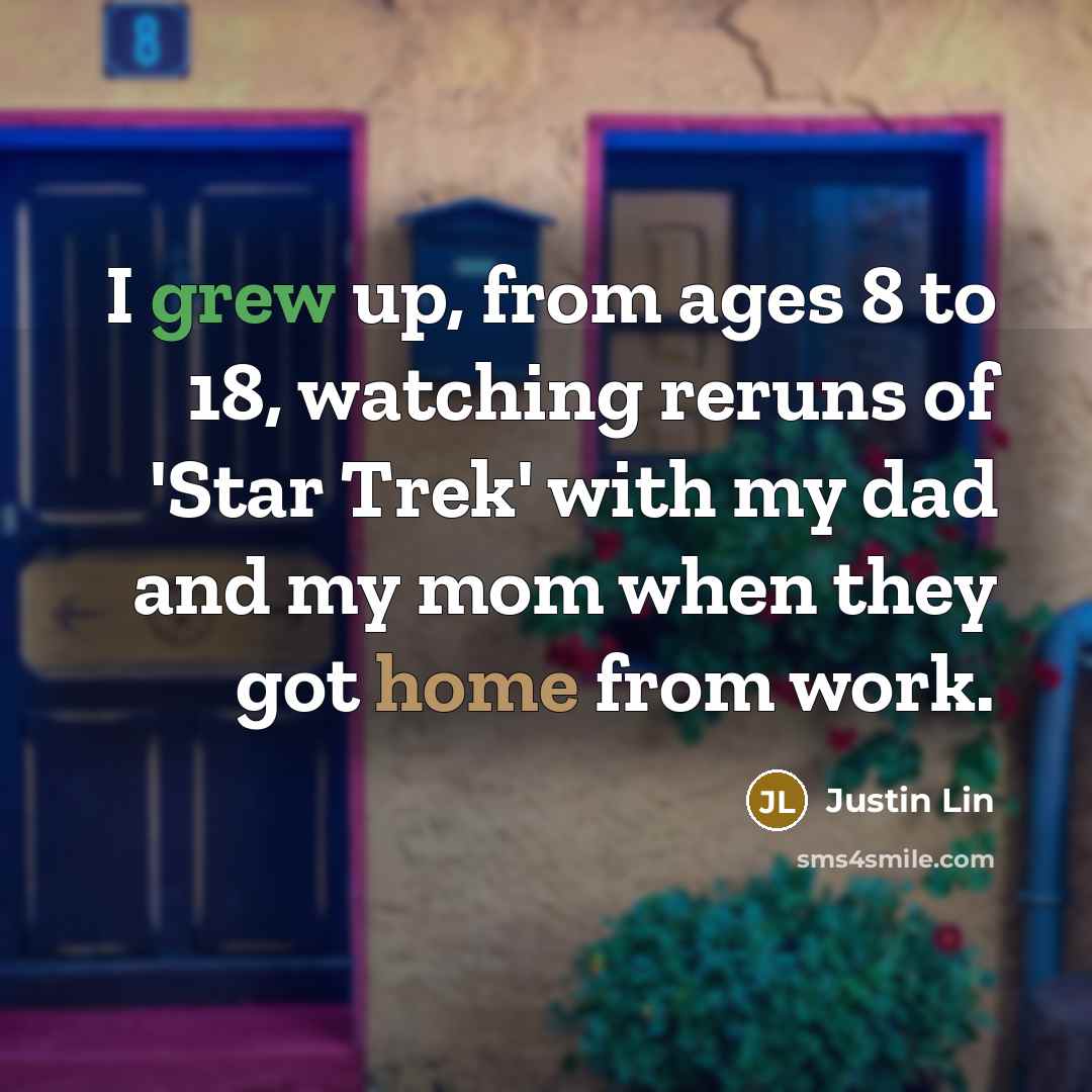 “I grew up, from ages 8 to 18, watching reruns of 'Star Trek' with my dad and my mom when they got home from work.” quote by Justin Lin