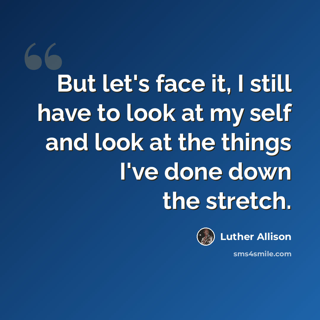 “But let's face it, I still have to look at my self and look at the things I've done down the stretch.” quote by Luther Allison