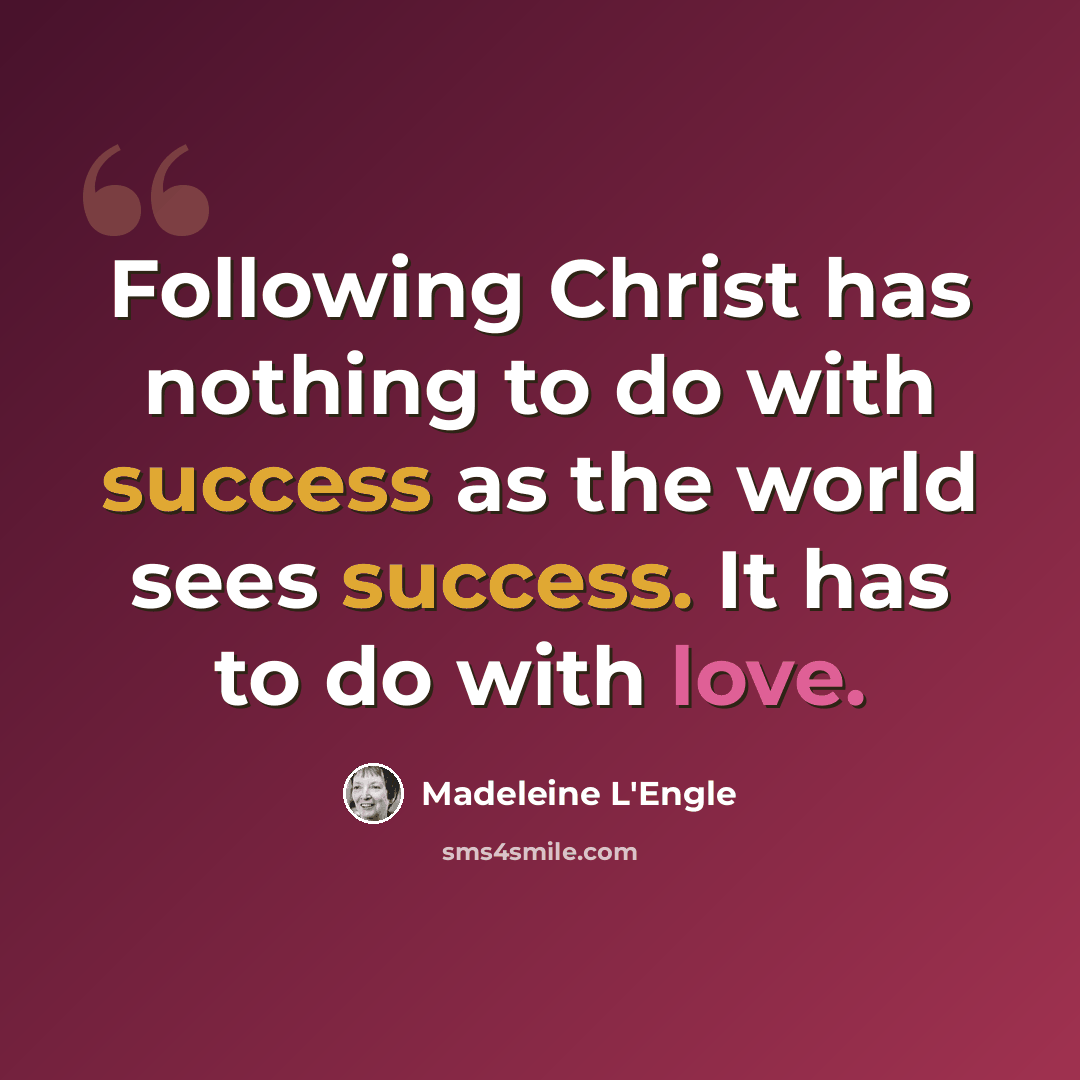 “Following Christ has nothing to do with success as the world sees success. It has to do with love.” quote by Madeleine L'Engle