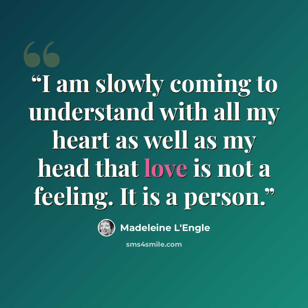“I am slowly coming to understand with all my heart as well as my head that love is not a feeling. It is a person.” quote by Madeleine L'Engle