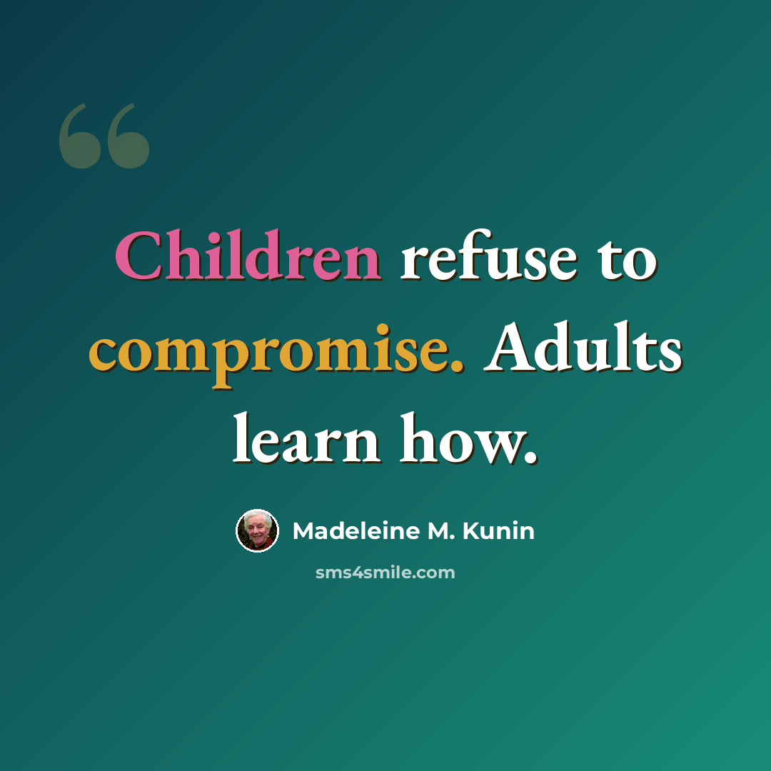“Children refuse to compromise. Adults learn how.” quote by Madeleine M. Kunin