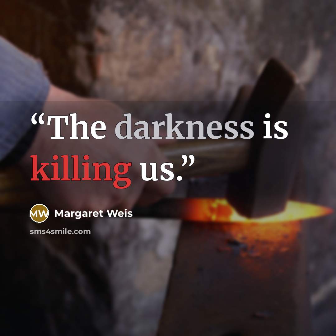 “The darkness is killing us.” quote by Margaret Weis