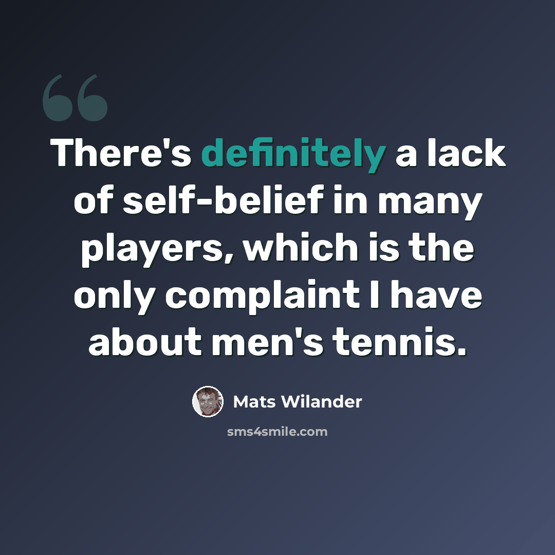 “There's definitely a lack of self-belief in many players, which is the only complaint I have about men's tennis.” quote by Mats Wilander
