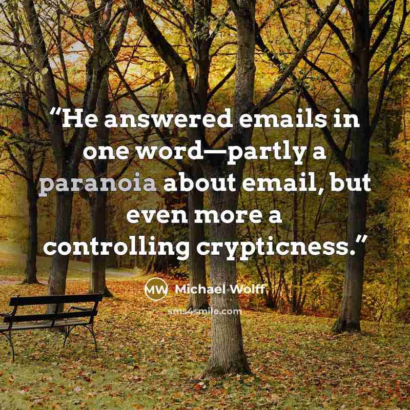 “He answered emails in one word—partly a paranoia about email, but even more a controlling crypticness.” quote by Michael Wolff