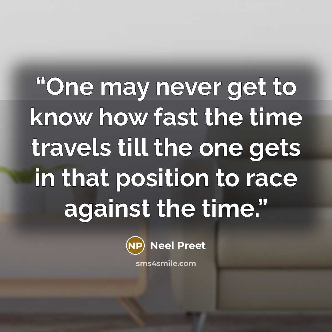 “One may never get to know how fast the time travels till the one gets in that position to race against the time.” quote by Neel Preet