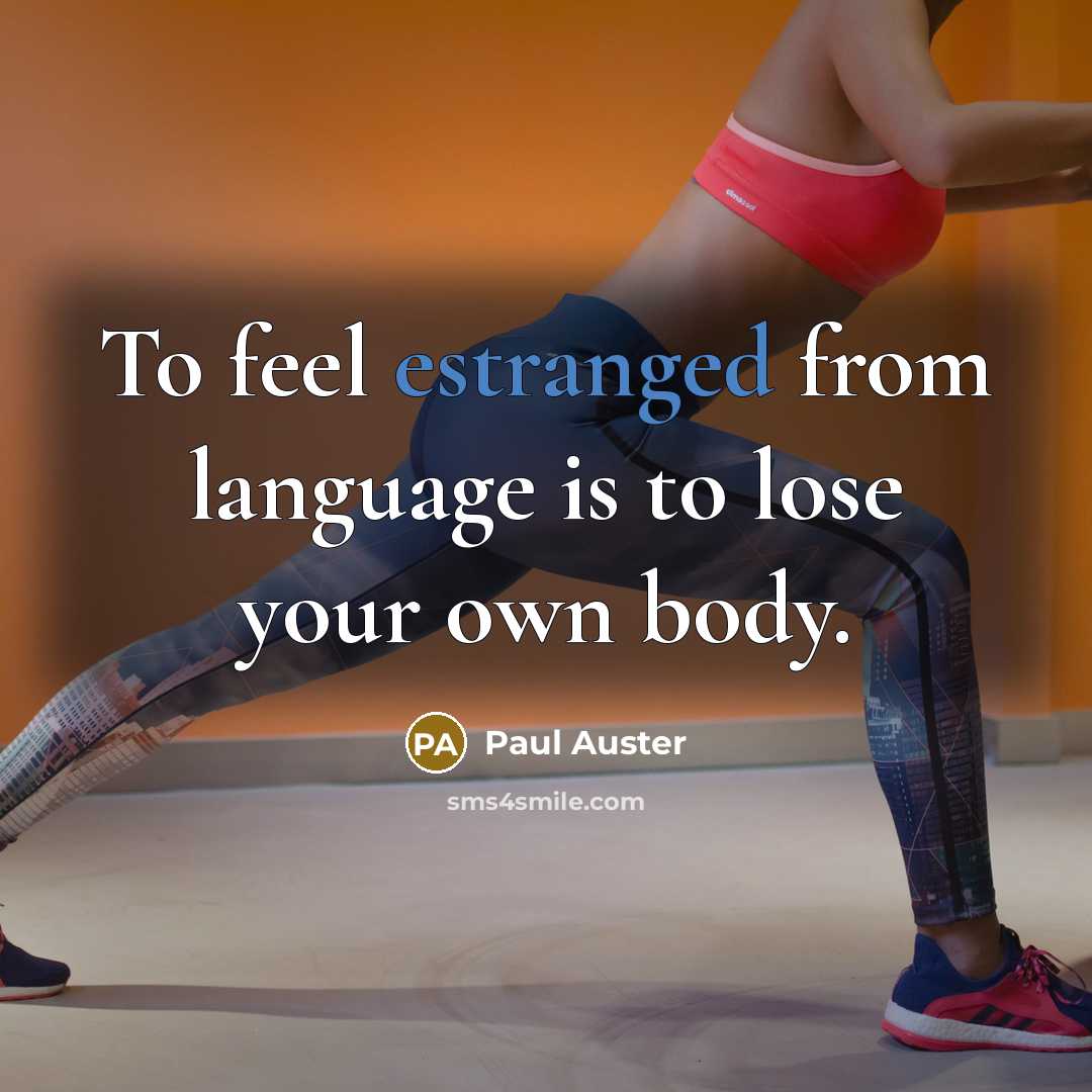 “To feel estranged from language is to lose your own body.” quote by Paul Auster