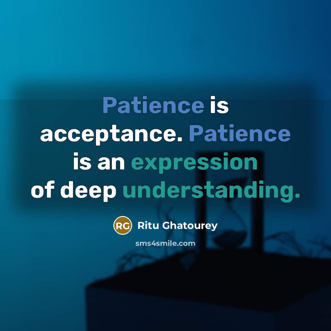 “Patience is acceptance. Patience is an expression of deep understanding.” quote by Ritu Ghatourey