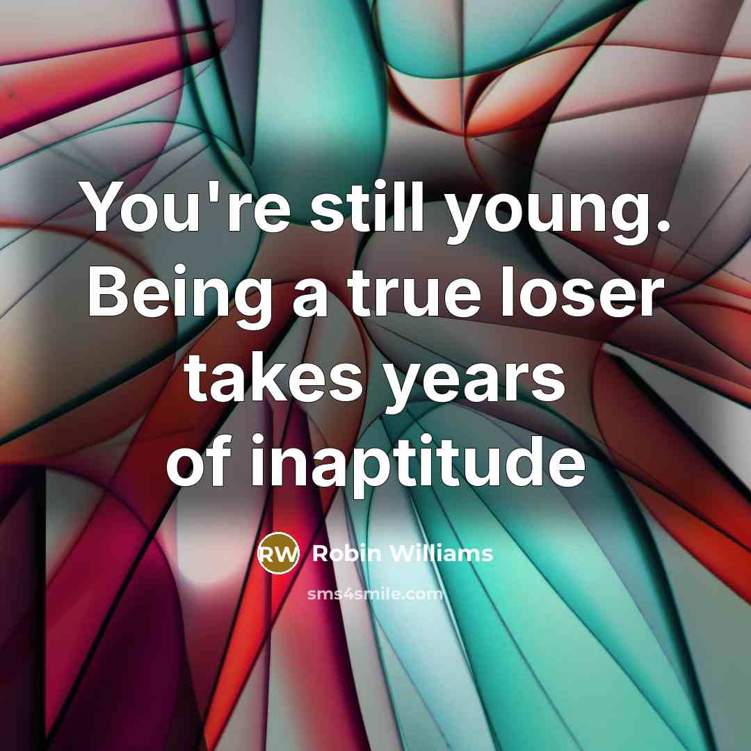 “You're still young. Being a true loser takes years of inaptitude” quote by Robin Williams