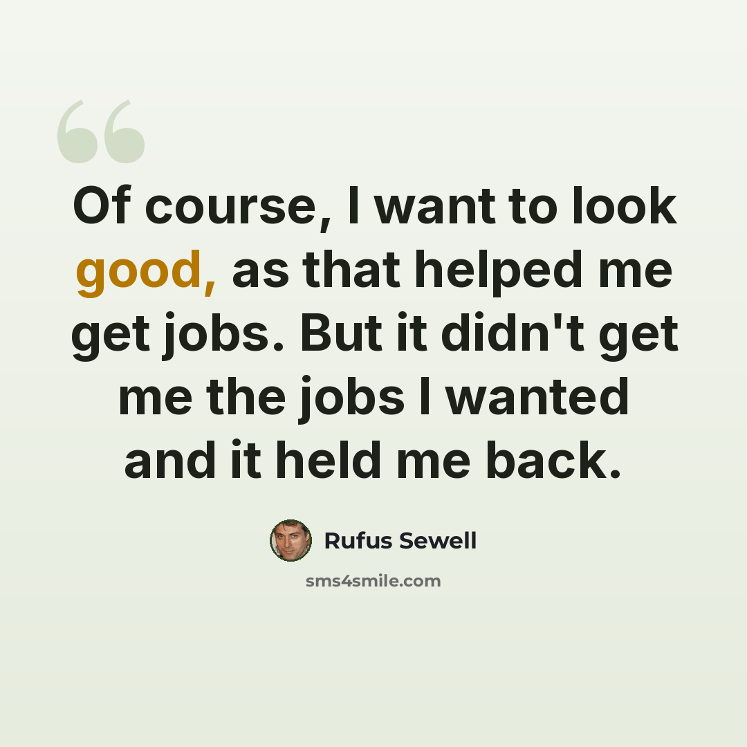 “Of course, I want to look good, as that helped me get jobs. But it didn't get me the jobs I wanted and it held me back.” quote by Rufus Sewell