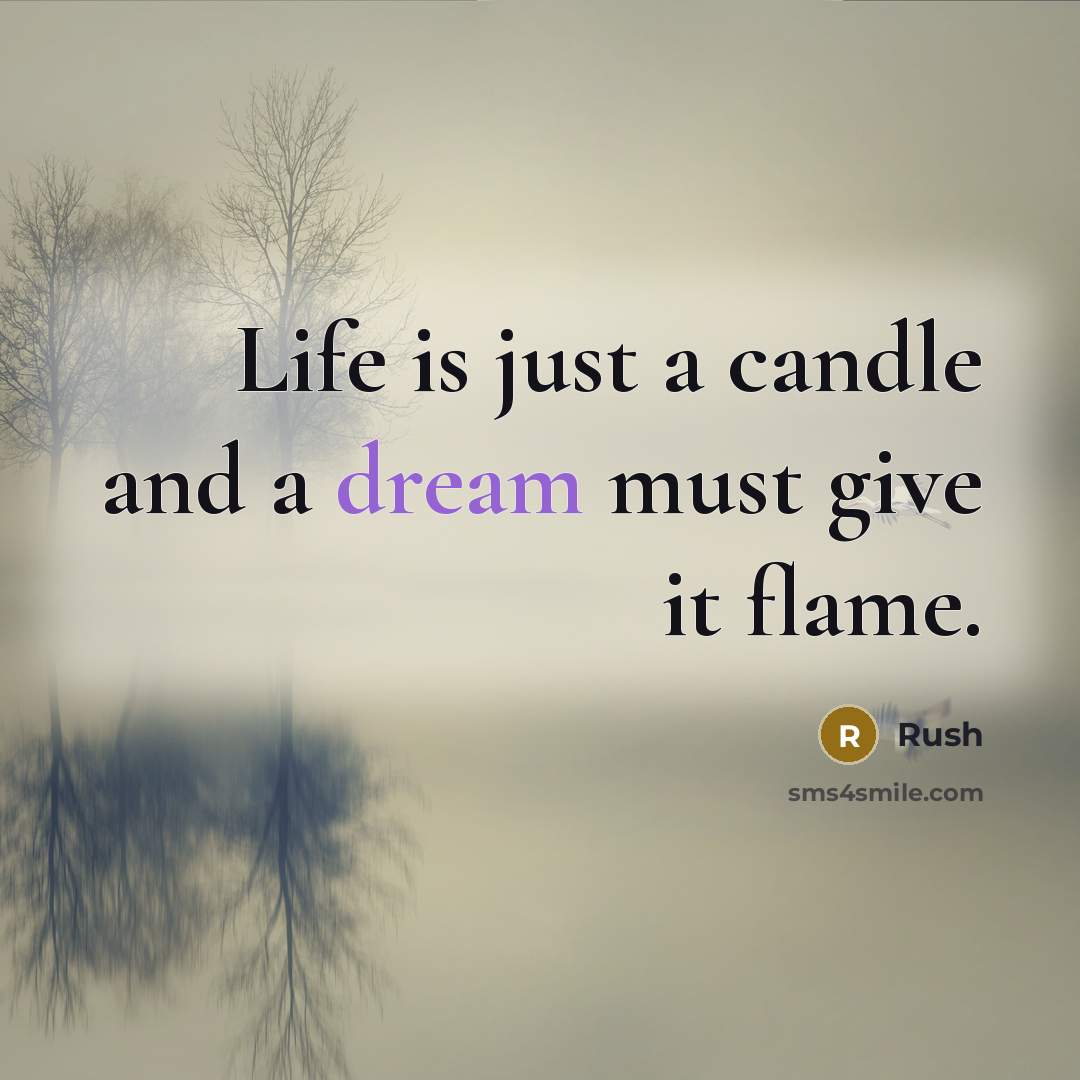 “Life is just a candle and a dream must give it flame.” quote by Rush