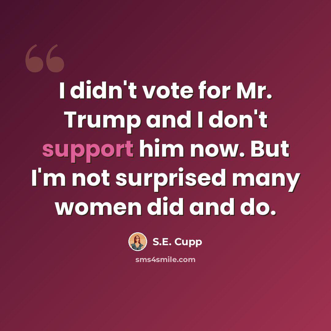 “I didn't vote for Mr. Trump and I don't support him now. But I'm not surprised many women did and do.” quote by S.E. Cupp