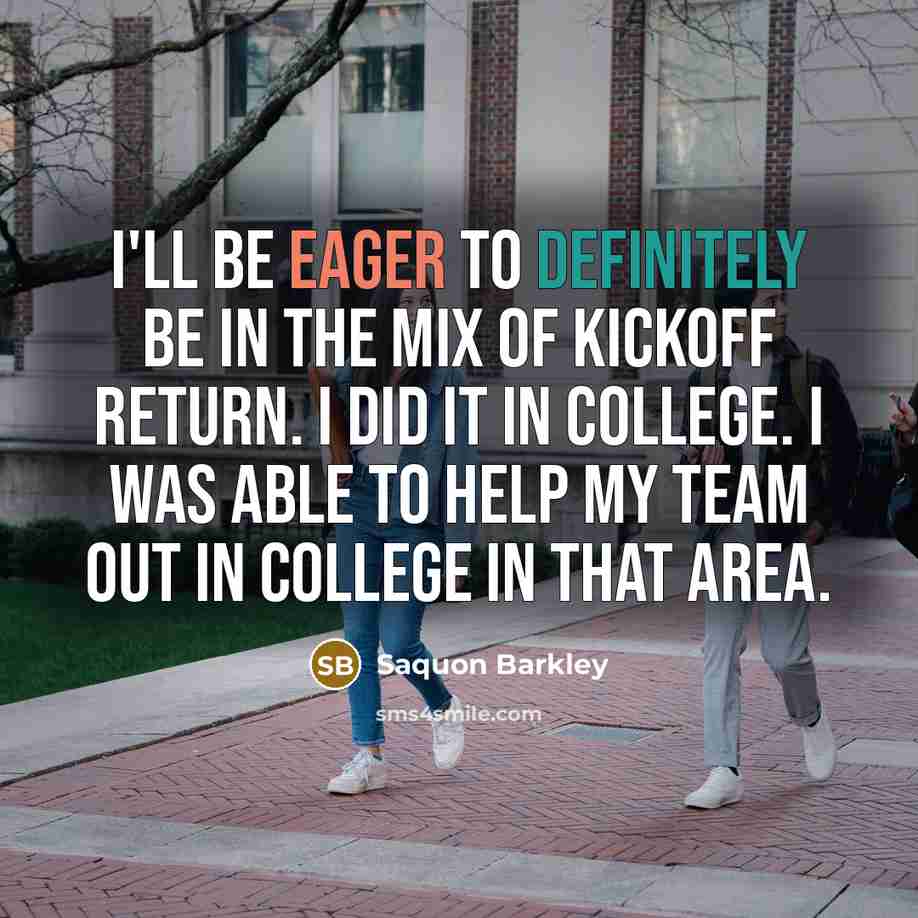 “I'll be eager to definitely be in the mix of kickoff return. I did it in college. I was able to help my team out in college in that area.” quote by Saquon Barkley