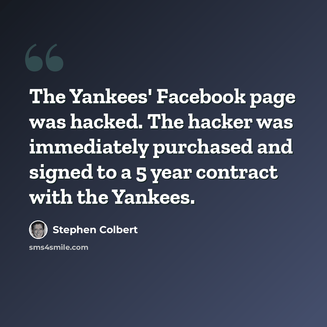 “The Yankees' Facebook page was hacked. The hacker was immediately purchased and signed to a 5 year contract with the Yankees.” quote by Stephen Colbert