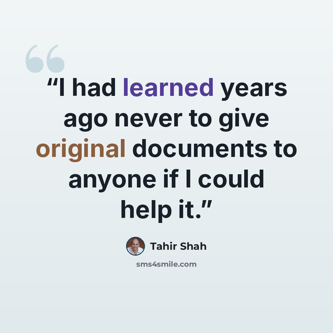 “I had learned years ago never to give original documents to anyone if I could help it.” quote by Tahir Shah