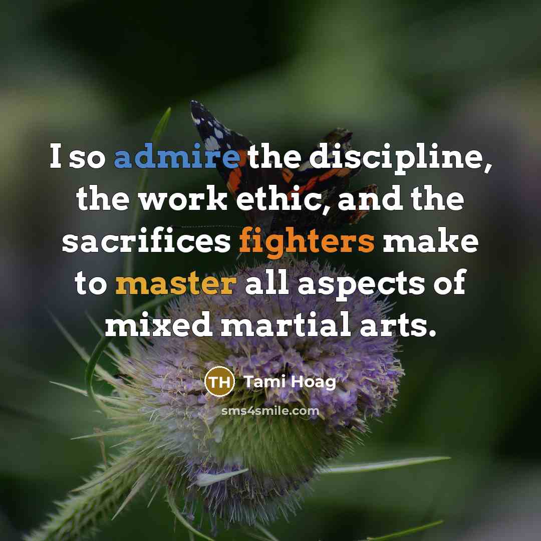 “I so admire the discipline, the work ethic, and the sacrifices fighters make to master all aspects of mixed martial arts.” quote by Tami Hoag