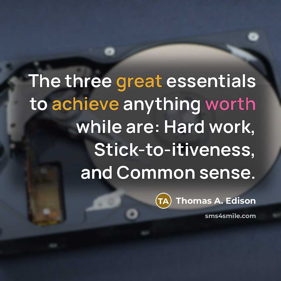 “The three great essentials to achieve anything worth while are: Hard work, Stick-to-itiveness, and Common sense.” quote by Thomas A. Edison