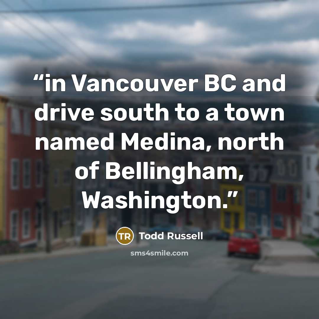“in Vancouver BC and drive south to a town named Medina, north of Bellingham, Washington.” quote by Todd Russell