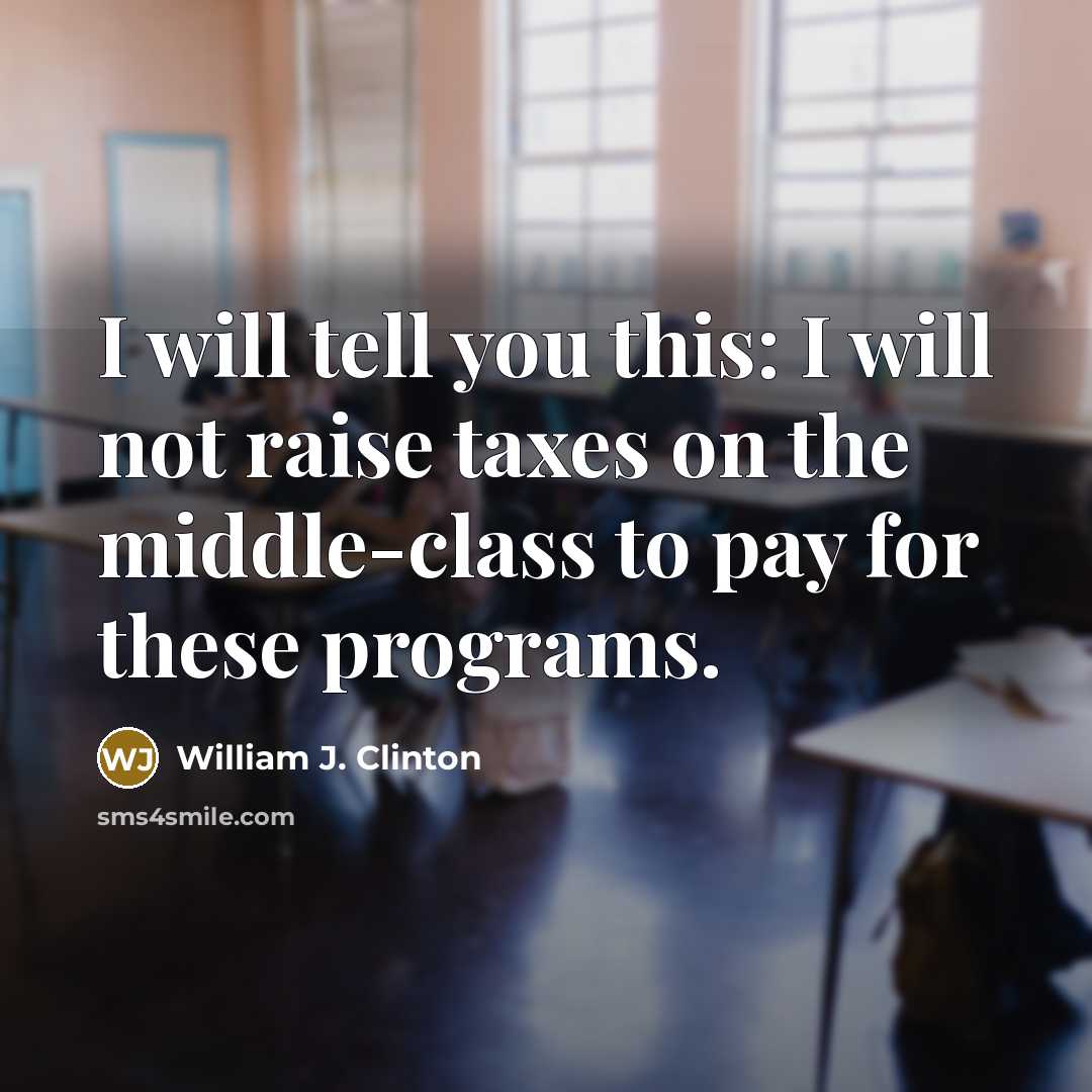 “I will tell you this: I will not raise taxes on the middle-class to pay for these programs.” quote by William J. Clinton