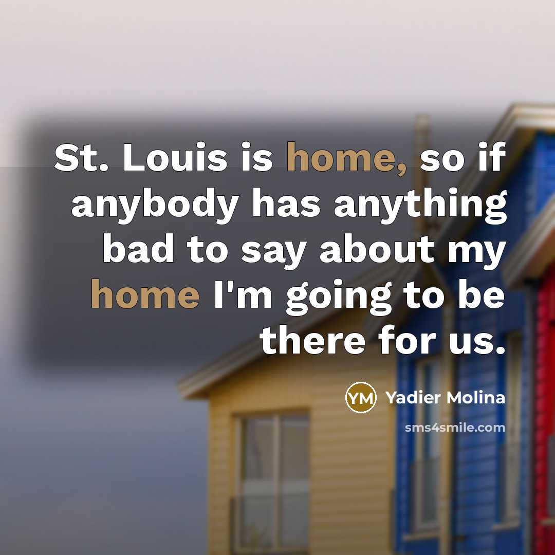 “St. Louis is home, so if anybody has anything bad to say about my home I'm going to be there for us.” quote by Yadier Molina