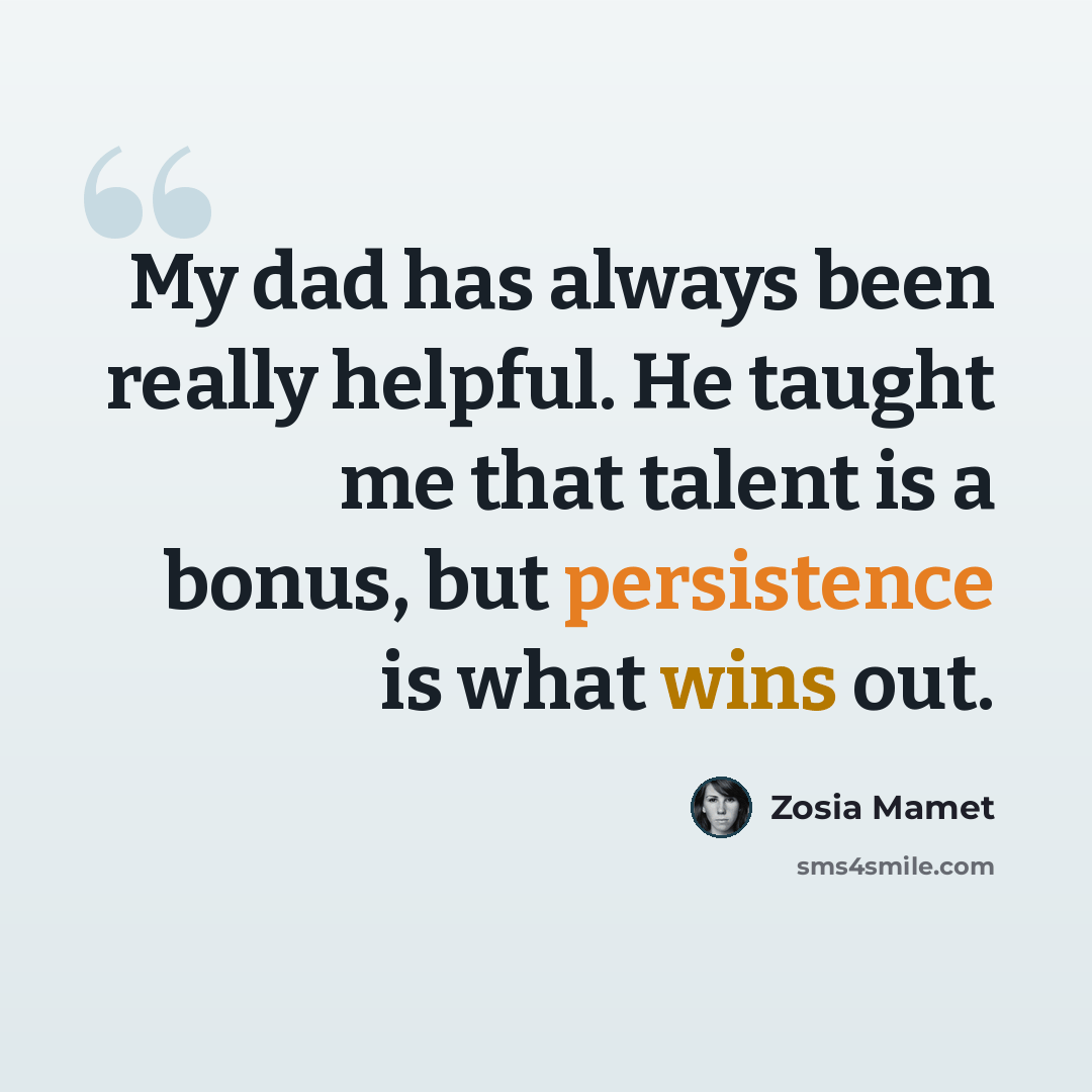 “My dad has always been really helpful. He taught me that talent is a bonus, but persistence is what wins out.” quote by Zosia Mamet