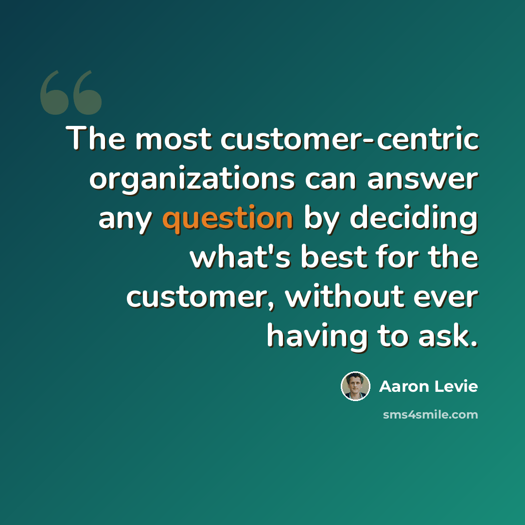 “The most customer-centric organizations can answer any question by deciding what's best for the customer, without ever having to ask.” quote by Aaron Levie