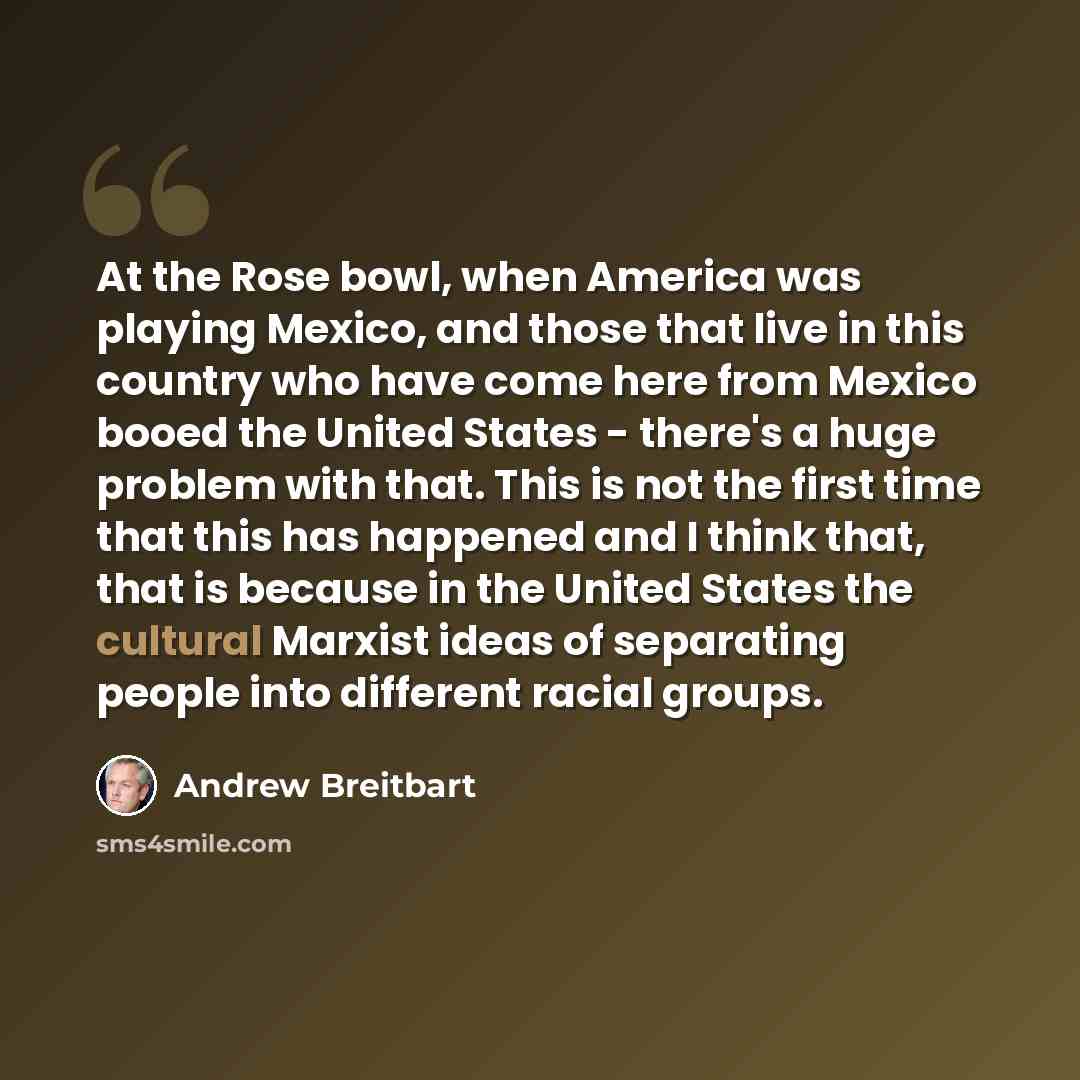“At the Rose bowl, when America was playing Mexico, and those that live in this country who have come here from Mexico booed the United States - there's a huge problem with that. This is not the first time that this has happened and I think that, that is because in the United States the cultural…” quote by Andrew Breitbart