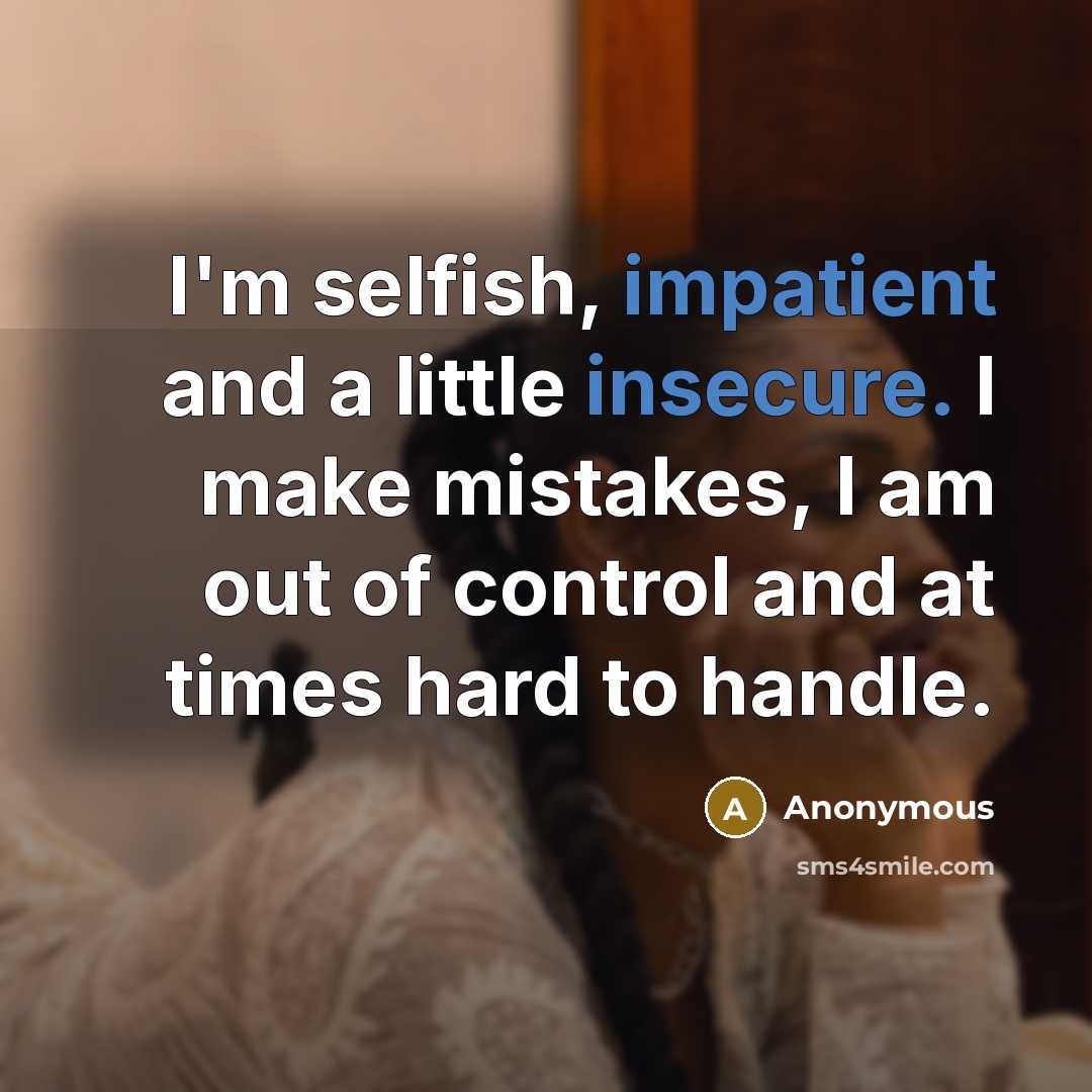 “I'm selfish, impatient and a little insecure. I make mistakes, I am out of control and at times hard to handle.” quote by Anonymous