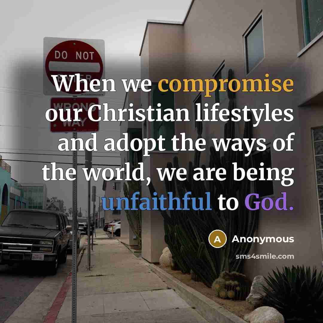 “When we compromise our Christian lifestyles and adopt the ways of the world, we are being unfaithful to God.” quote by Anonymous