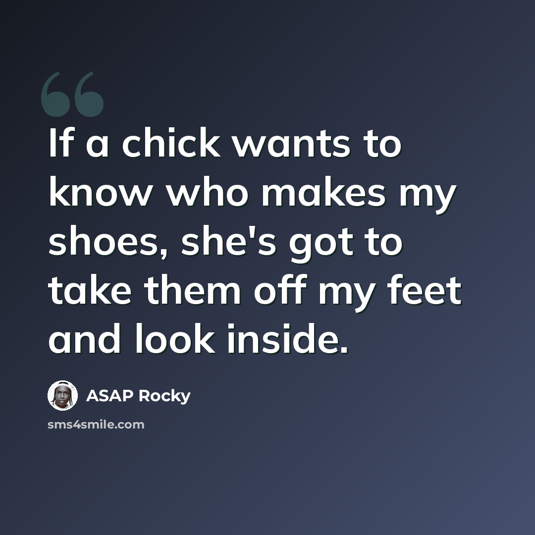 “If a chick wants to know who makes my shoes, she's got to take them off my feet and look inside.” quote by ASAP Rocky