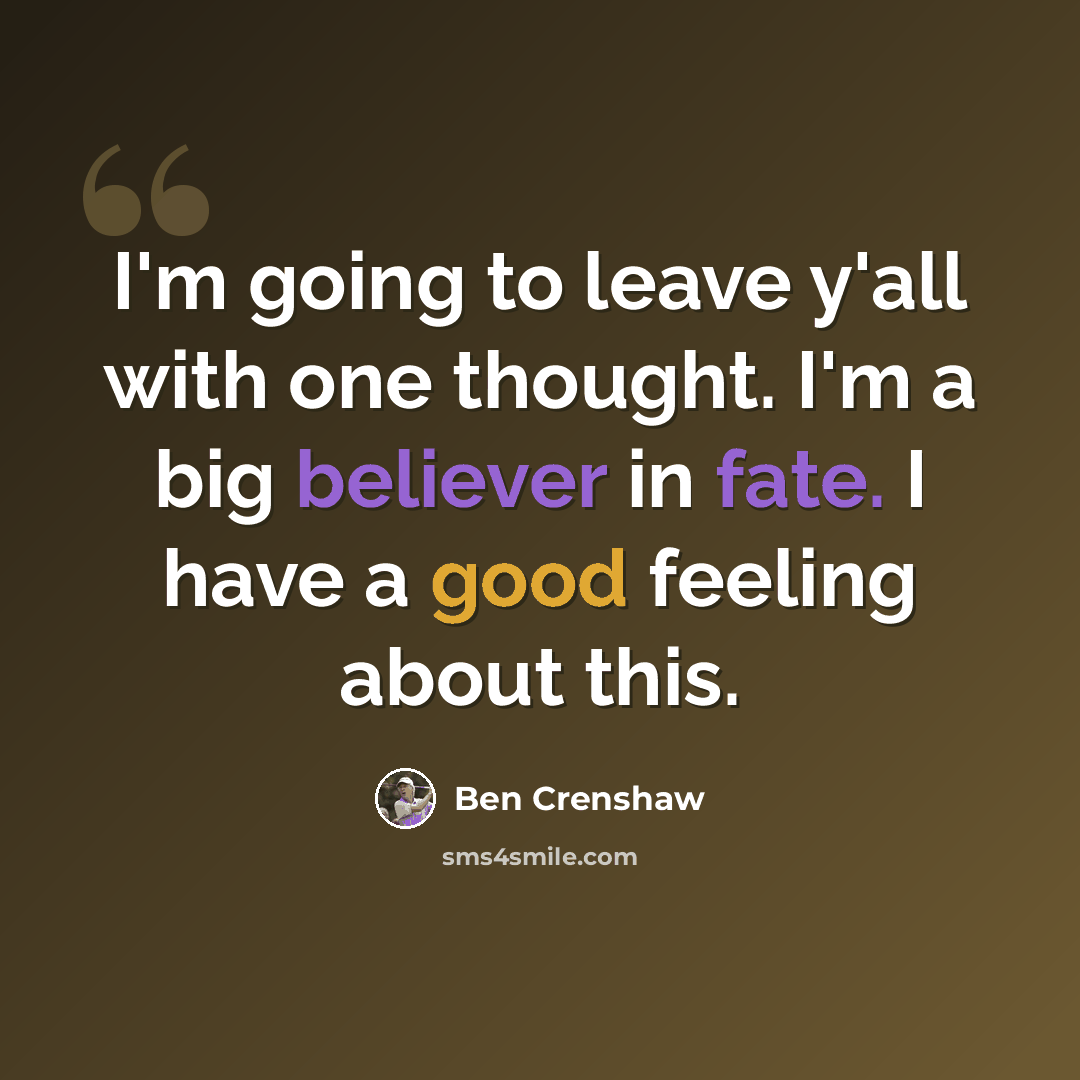 “I'm going to leave y'all with one thought. I'm a big believer in fate. I have a good feeling about this.” quote by Ben Crenshaw
