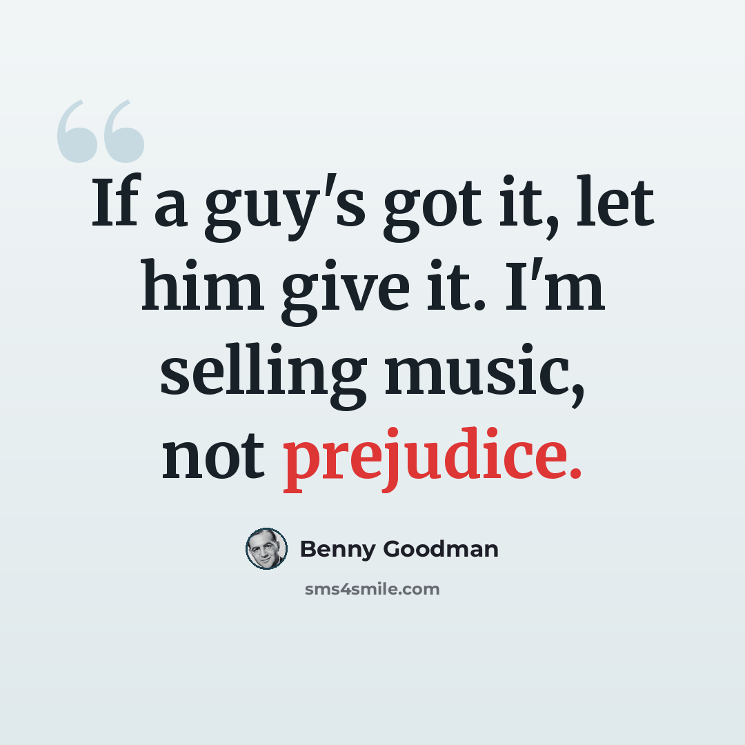 “If a guy's got it, let him give it. I'm selling music, not prejudice.” quote by Benny Goodman