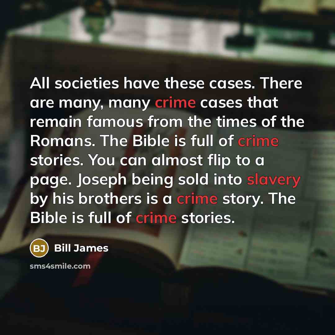 “All societies have these cases. There are many, many crime cases that remain famous from the times of the Romans. The Bible is full of crime stories. You can almost flip to a page. Joseph being sold into slavery by his brothers is a crime story. The Bible is full of crime stories.” quote by Bill James