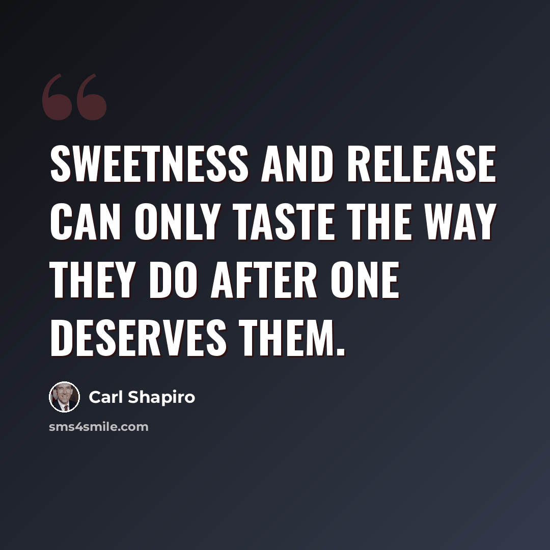 “Sweetness and release can only taste the way they do after one deserves them.” quote by Carl Shapiro