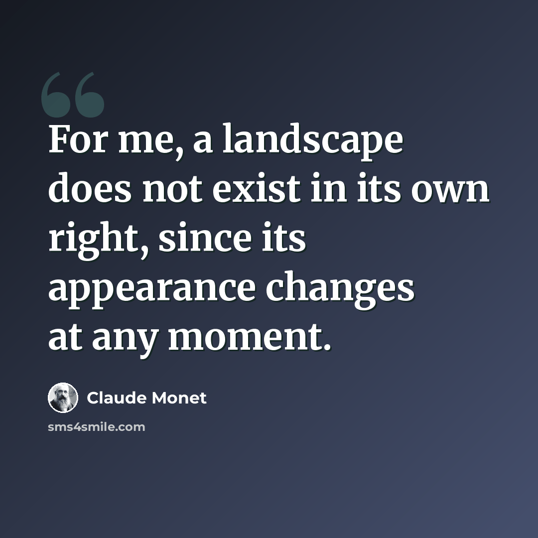 “For me, a landscape does not exist in its own right, since its appearance changes at any moment.” quote by Claude Monet