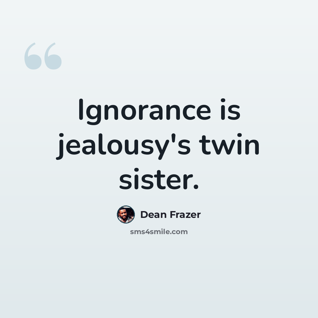 “Ignorance is jealousy's twin sister.” quote by Dean Frazer