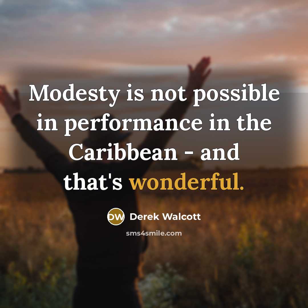 “Modesty is not possible in performance in the Caribbean - and that's wonderful.” quote by Derek Walcott