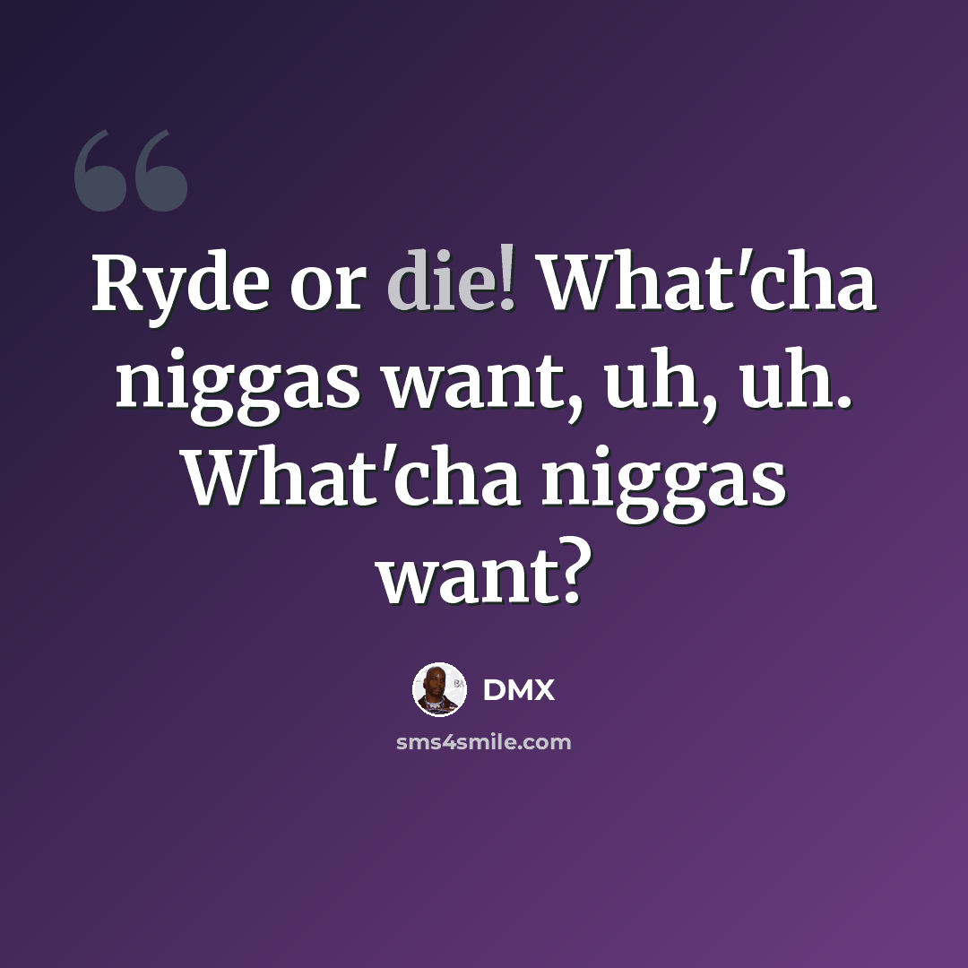 “Ryde or die! What'cha niggas want, uh, uh. What'cha niggas want?” quote by Dmx