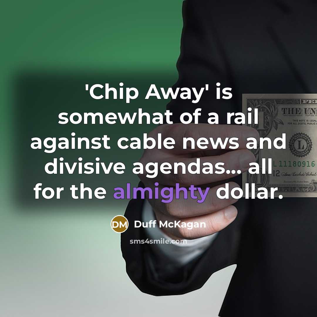 “'Chip Away' is somewhat of a rail against cable news and divisive agendas... all for the almighty dollar.” quote by Duff McKagan