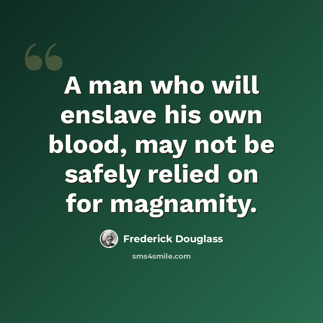 “A man who will enslave his own blood, may not be safely relied on for magnamity.” quote by Frederick Douglass