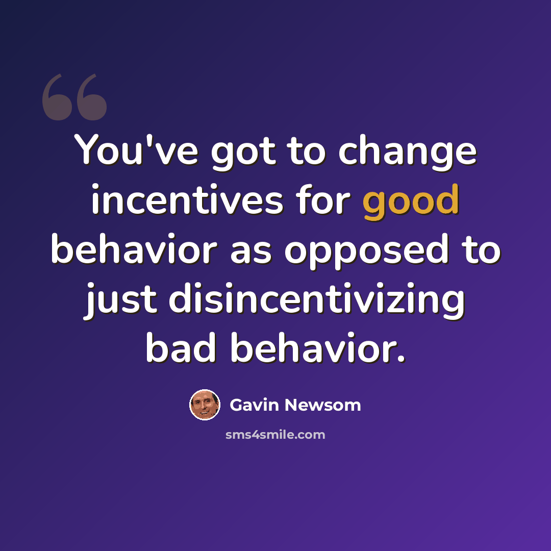 “You've got to change incentives for good behavior as opposed to just disincentivizing bad behavior.” quote by Gavin Newsom