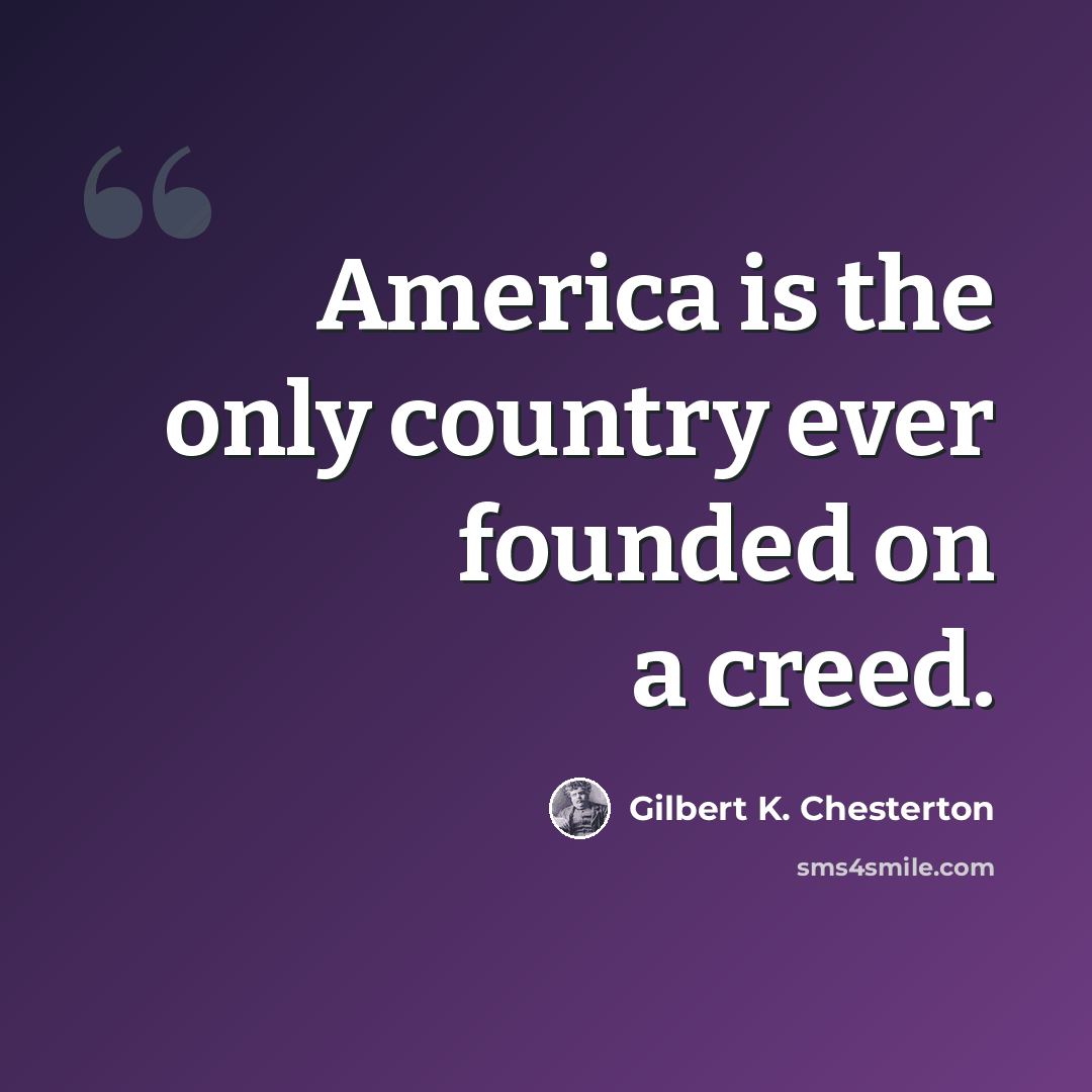 “America is the only country ever founded on a creed.” quote by Gilbert K. Chesterton