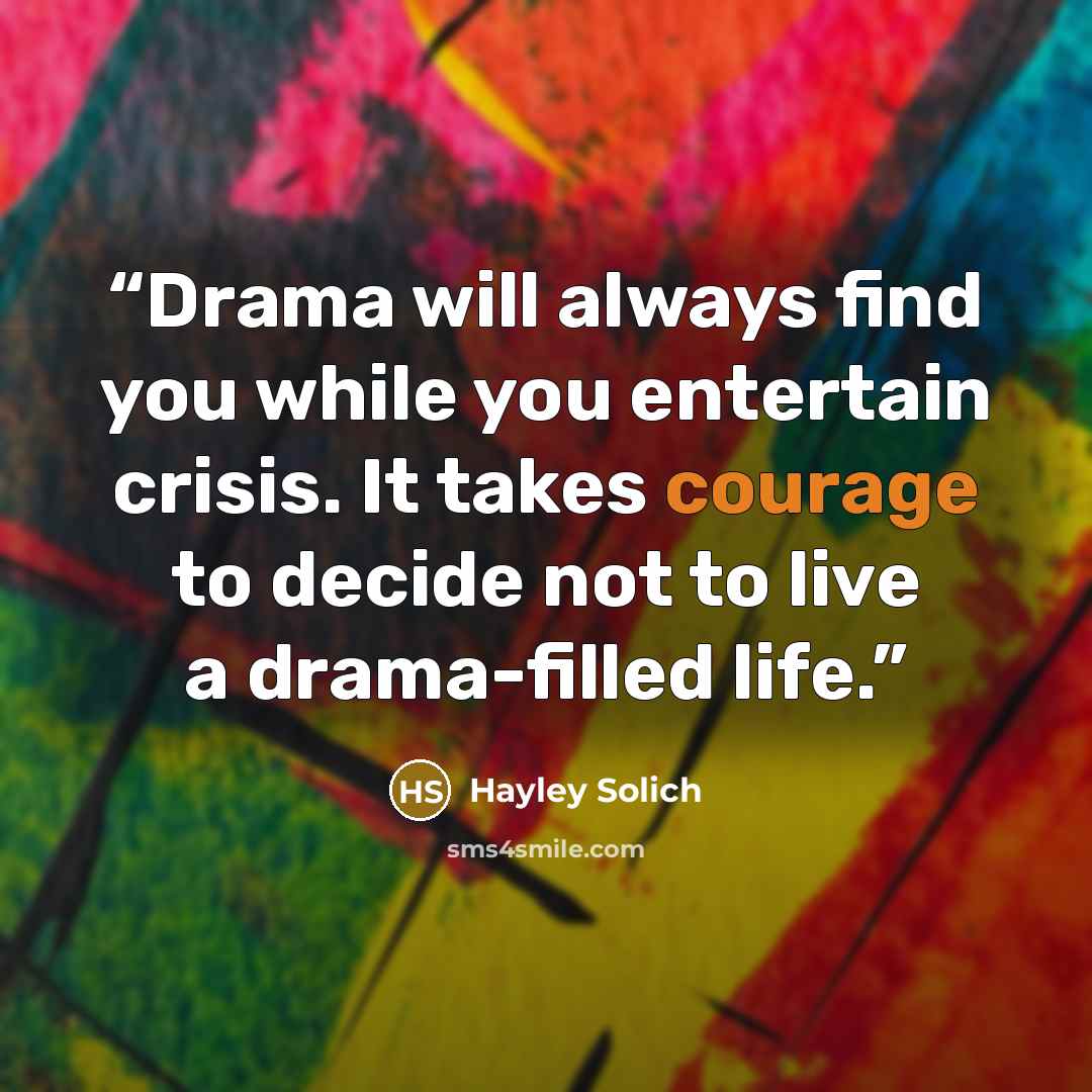 “Drama will always find you while you entertain crisis. It takes courage to decide not to live a drama-filled life.” quote by Hayley Solich