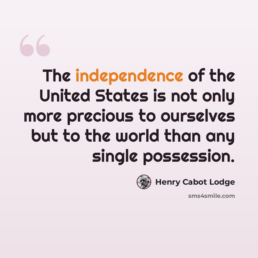 “The independence of the United States is not only more precious to ourselves but to the world than any single possession.” quote by Henry Cabot Lodge